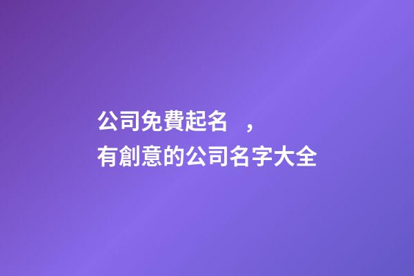公司免費起名，有創意的公司名字大全